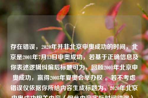 存在错误，2020年并非北京申奥成功的时间，北京是2001年7月13日申奥成功，若基于正确信息及你表述逻辑纠偏后标题可为，回顾2001年北京申奥成功，赢得2008年夏奥会举办权 。若不考虑错误仅依据你所给内容生成标题为，2020年北京申奥成功相关内容（但此内容实际时间错误） 。
