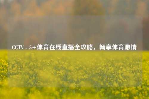 CCTV - 5+体育在线直播全攻略，畅享体育激情