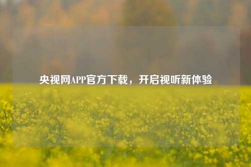 央视网APP官方下载，开启视听新体验