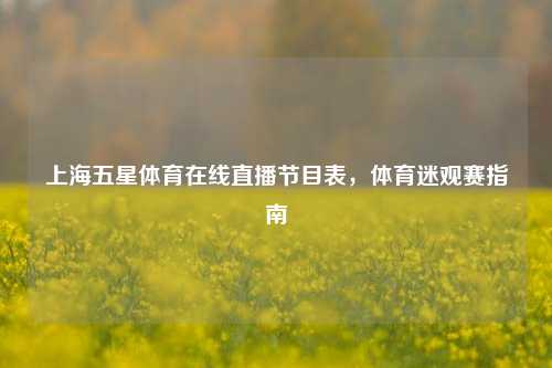 上海五星体育在线直播节目表，体育迷观赛指南
