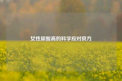 女性尿酸高的科学应对良方