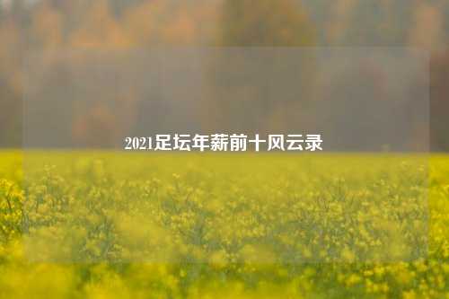 2021足坛年薪前十风云录