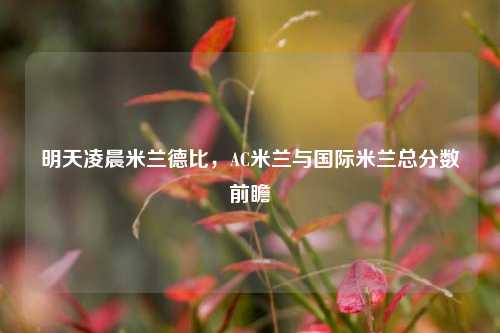 明天凌晨米兰德比，AC米兰与国际米兰总分数前瞻