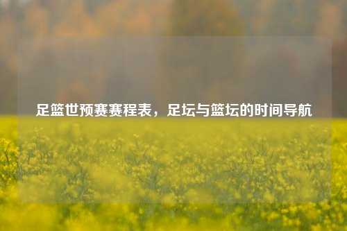 足篮世预赛赛程表，足坛与篮坛的时间导航