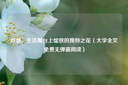 舒慧，生活舞台上绽放的独特之花（大学全文免费无弹窗阅读）