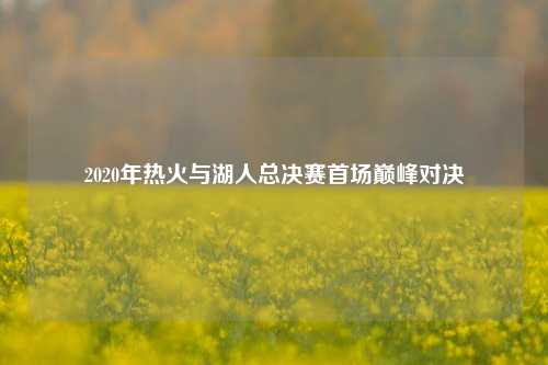 2020年热火与湖人总决赛首场巅峰对决