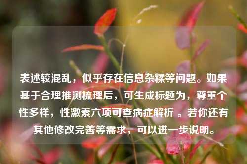 表述较混乱，似乎存在信息杂糅等问题。如果基于合理推测梳理后，可生成标题为，尊重个性多样，性激素六项可查病症解析 。若你还有其他修改完善等需求，可以进一步说明。