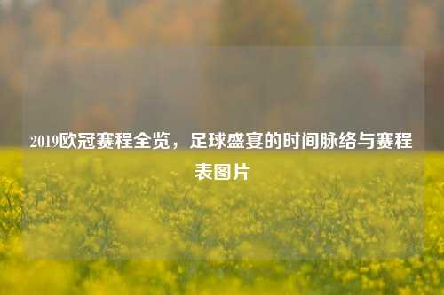 2019欧冠赛程全览，足球盛宴的时间脉络与赛程表图片