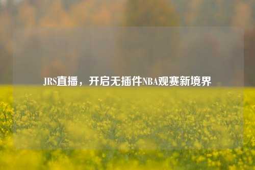 JRS直播，开启无插件NBA观赛新境界