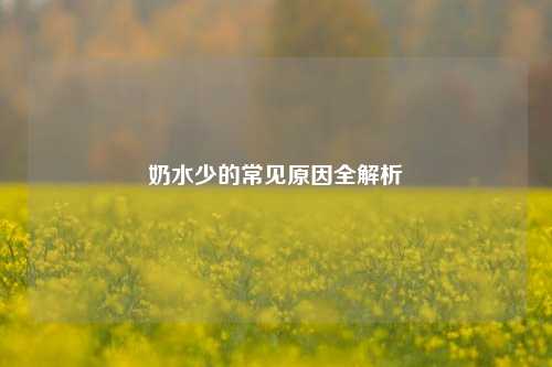 奶水少的常见原因全解析