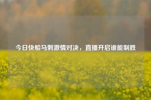 今日快船马刺激情对决，直播开启谁能制胜