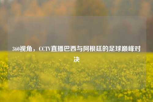 360视角，CCTV直播巴西与阿根廷的足球巅峰对决