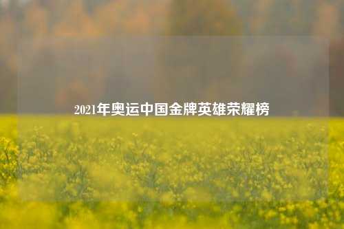 2021年奥运中国金牌英雄荣耀榜