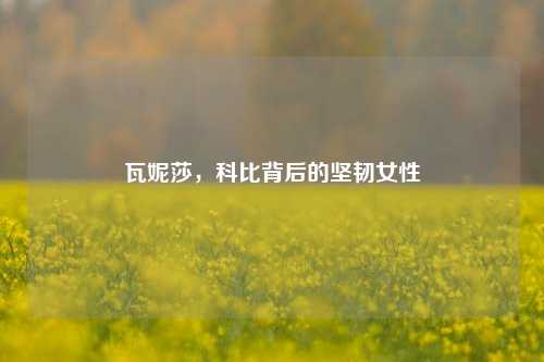 瓦妮莎，科比背后的坚韧女性