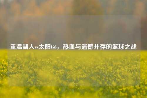 重温湖人vs太阳G6，热血与遗憾并存的篮球之战