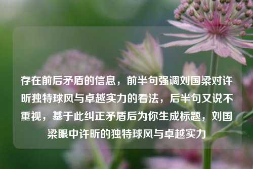 存在前后矛盾的信息，前半句强调刘国梁对许昕独特球风与卓越实力的看法，后半句又说不重视，基于此纠正矛盾后为你生成标题，刘国梁眼中许昕的独特球风与卓越实力