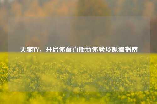 天猫TV，开启体育直播新体验及观看指南