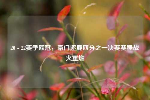20 - 22赛季欧冠，豪门逐鹿四分之一决赛赛程战火重燃