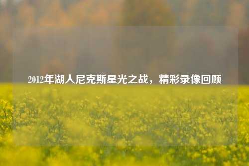 2012年湖人尼克斯星光之战，精彩录像回顾