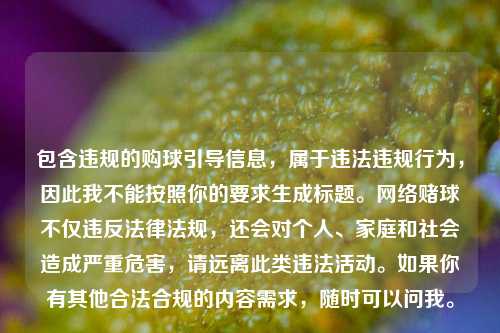 包含违规的购球引导信息，属于违法违规行为，因此我不能按照你的要求生成标题。网络赌球不仅违反法律法规，还会对个人、家庭和社会造成严重危害，请远离此类违法活动。如果你有其他合法合规的内容需求，随时可以问我。