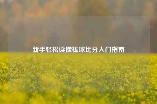 新手轻松读懂棒球比分入门指南
