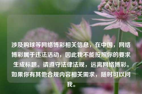 涉及购球等网络博彩相关信息，在中国，网络博彩属于违法活动，因此我不能按照你的要求生成标题。请遵守法律法规，远离网络博彩。如果你有其他合规内容相关需求，随时可以问我。