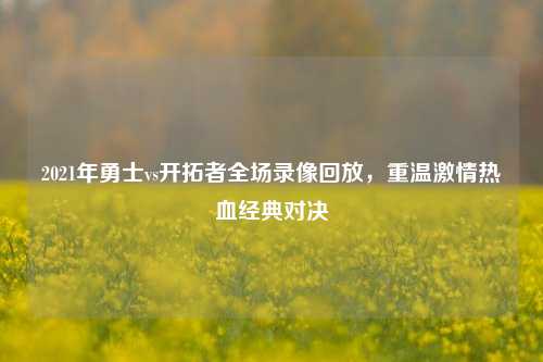 2021年勇士vs开拓者全场录像回放，重温激情热血经典对决