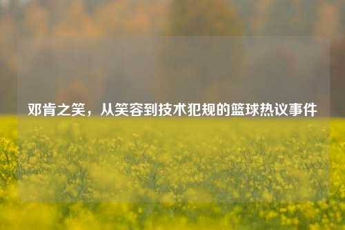 邓肯之笑，从笑容到技术犯规的篮球热议事件