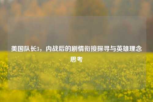 美国队长3，内战后的剧情衔接探寻与英雄理念思考
