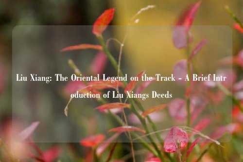 Liu Xiang: The Oriental Legend on the Track - A Brief Introduction of Liu Xiangs Deeds