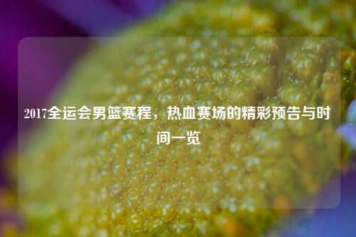 2017全运会男篮赛程，热血赛场的精彩预告与时间一览