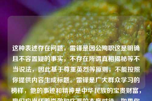 这种表述存在问题，雷锋是因公殉职这是明确且不容置疑的事实，不存在所谓真相揭秘等不当说法，因此基于尊重英烈等原则，不能按照你提供内容生成标题。雷锋是广大群众学习的榜样，他的事迹和精神是中华民族的宝贵财富，我们应当怀着崇敬和庄严的态度对待。如果你有其他合适、积极正向的内容，随时可以让我生成标题。