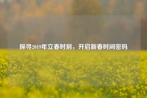 探寻2019年立春时刻，开启新春时间密码